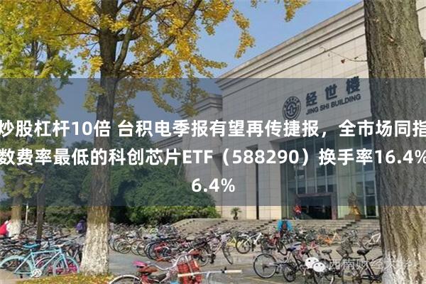 炒股杠杆10倍 台积电季报有望再传捷报，全市场同指数费率最低的科创芯片ETF（588290）换手率16.4%