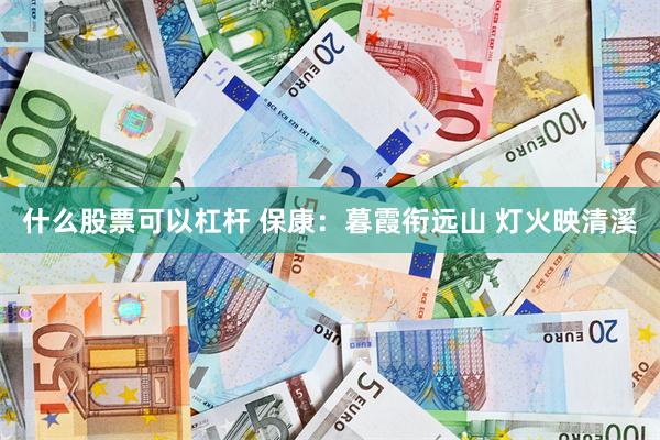什么股票可以杠杆 保康：暮霞衔远山 灯火映清溪
