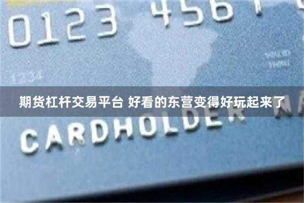 期货杠杆交易平台 好看的东营变得好玩起来了