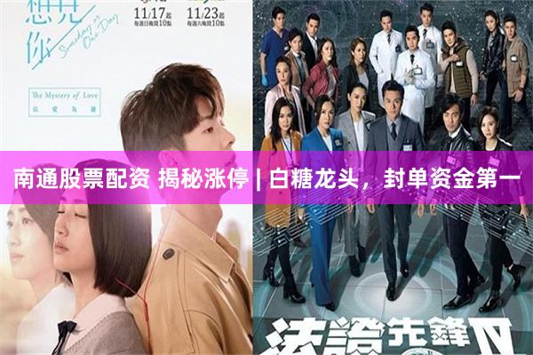 南通股票配资 揭秘涨停 | 白糖龙头，封单资金第一