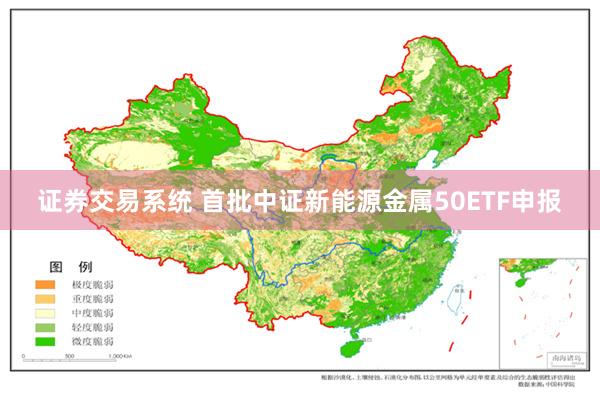 证券交易系统 首批中证新能源金属50ETF申报
