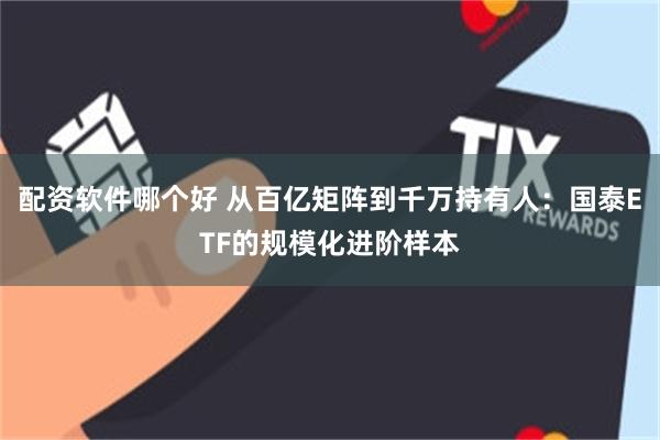 配资软件哪个好 从百亿矩阵到千万持有人：国泰ETF的规模化进阶样本
