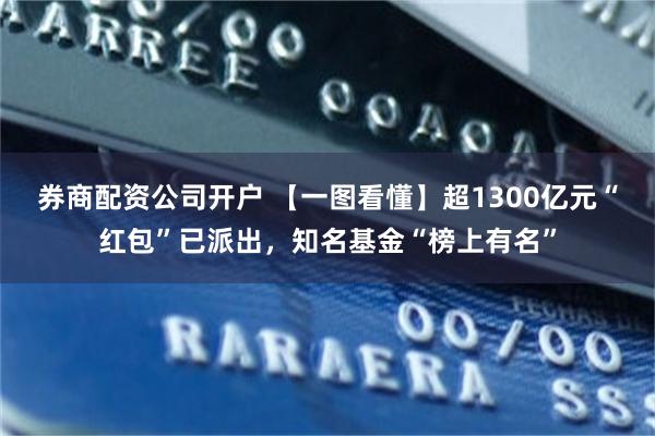 券商配资公司开户 【一图看懂】超1300亿元“红包”已派出，知名基金“榜上有名”