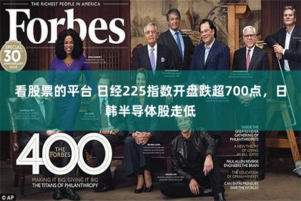 看股票的平台 日经225指数开盘跌超700点，日韩半导体股走低
