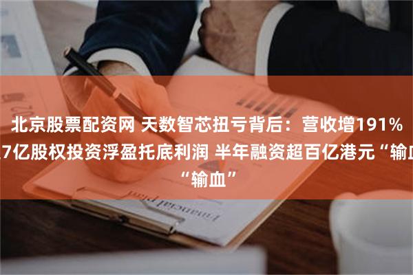 北京股票配资网 天数智芯扭亏背后：营收增191% 超7亿股权投资浮盈托底利润 半年融资超百亿港元“输血”